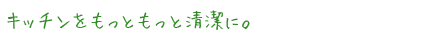 キッチンをもっともっと清潔に。