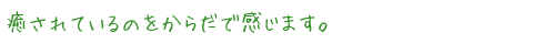 癒されているのをからだで感じます。