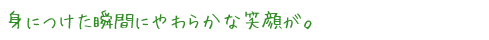 身につけた瞬間にやわらかな笑顔が。