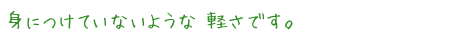 身につけていないような 軽さです。