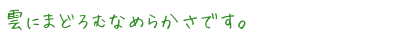雲にまどろむなめらかさです。